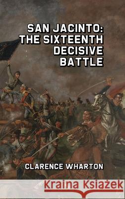 San Jacinto: The Sixteenth Decisive Battle Clarence Wharton   9781915645586 Scrawny Goat Books - książka