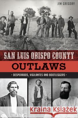 San Luis Obispo County Outlaws: Desperados, Vigilantes and Bootleggers Jim Gregory 9781625859266 History Press - książka