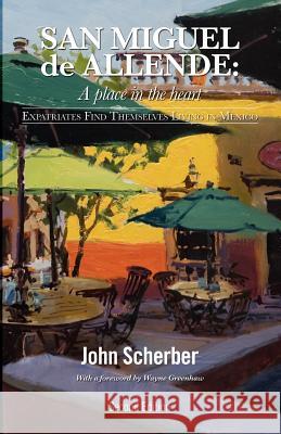 San Miguel de Allende: A Place in the Heart John Scherber 9780983258230 San Miguel Allende Books - książka