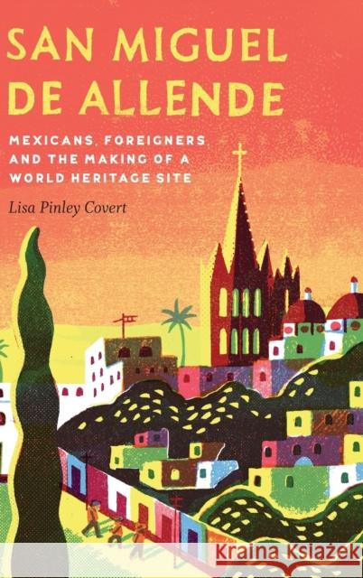San Miguel de Allende: Mexicans, Foreigners, and the Making of a World Heritage Site Lisa Pinley Covert 9781496200389 University of Nebraska Press - książka
