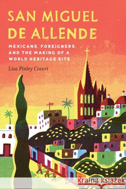 San Miguel de Allende: Mexicans, Foreigners, and the Making of a World Heritage Site Lisa Pinley Covert 9781496200600 University of Nebraska Press - książka