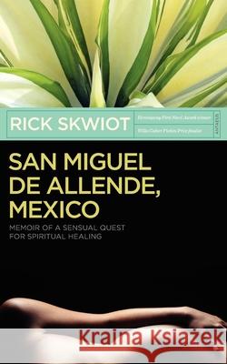 San Miguel de Allende, Mexico: Memoir of a Sensual Quest for Spiritual Healing Rick Skwiot 9780982859100 Antaeus Books, Inc. - książka