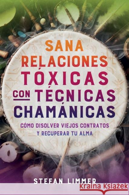 Sana relaciones toxicas con tecnicas chamanicas: Como disolver viejos contratos y recuperar tu alma Stefan Limmer 9798888502976 Inner Traditions Bear and Company - książka