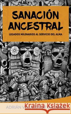 Sanacion ancestral: Legados milenarios al servicio del alma Villasenor Galarza, Adrian 9781984962942 Createspace Independent Publishing Platform - książka