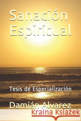 Sanación Espiritual: Tesis de Especialización Alvarez, Damian 9781521435076 Independently Published - książka