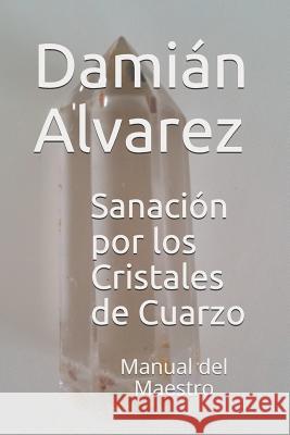 Sanación Por Los Cristales de Cuarzo: Manual del Maestro Alvarez, Damian 9781521583883 Independently Published - książka