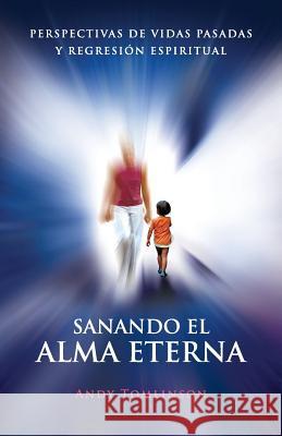 Sanando El Alma Eterna - Perspectivas De Vidas Pasadass Y Regreson Espiritual Andy Tomlinson 9780957250734 From the Heart Press - książka