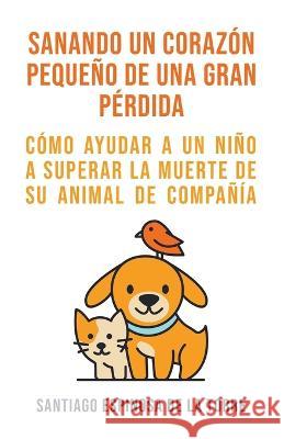 Sanando un corazon pequeno de una gran perdida Santiago Espinosa de la Torre   9798215081433 Addison Cooper - książka