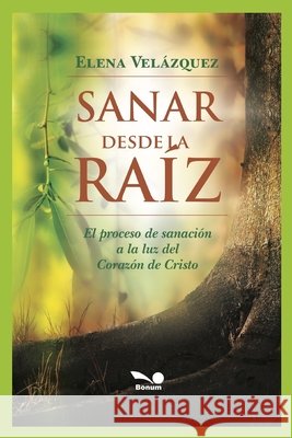 Sanar Desde La Raíz: el proceso de sanación a la luz del Corazón de Cristo Elena Cristina Velázquez 9798671783896 Independently Published - książka