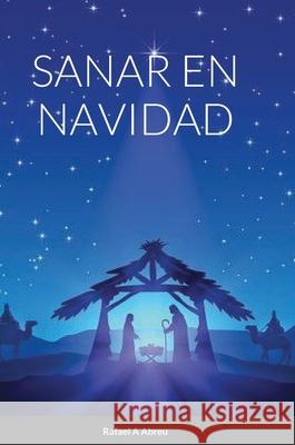 Sanar En Navidad: Compendio de Sanación Interior Abreu, Rafael a. 9781716386442 Lulu.com - książka