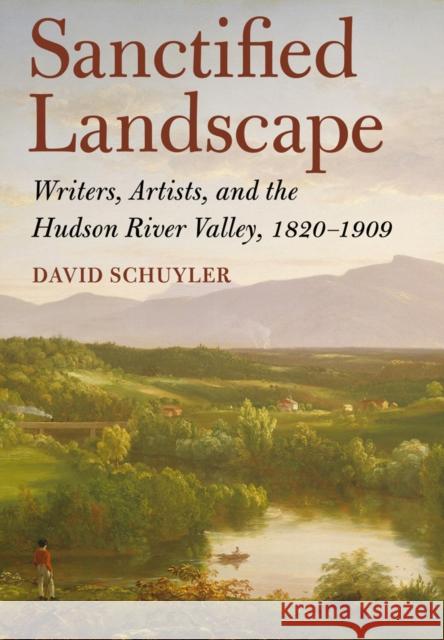 Sanctified Landscape: Writers, Artists, and the Hudson River Valley, 1820 1909 Schuyler, David 9780801450808 Cornell University Press - książka