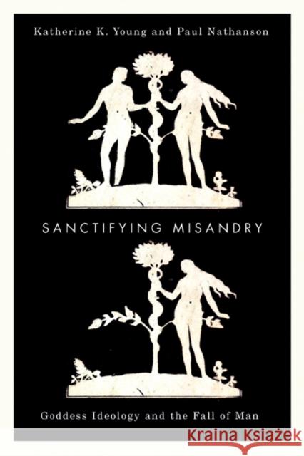 Sanctifying Misandry: Goddess Ideology and the Fall of Man Katherine K. Young Paul Nathanson 9780773536159 McGill-Queen's University Press - książka