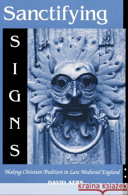 Sanctifying Signs: Making Christian Tradition in Late Medieval England Aers, David 9780268020217 University of Notre Dame Press - książka