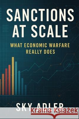 Sanctions at Scale: What Economic Warfare Really Does Sky Adler 9781923593343 Independently Published - książka