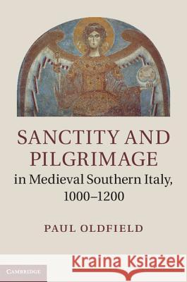 Sanctity and Pilgrimage in Medieval Southern Italy, 1000-1200 Paul Oldfield 9781107000285 CAMBRIDGE UNIVERSITY PRESS - książka