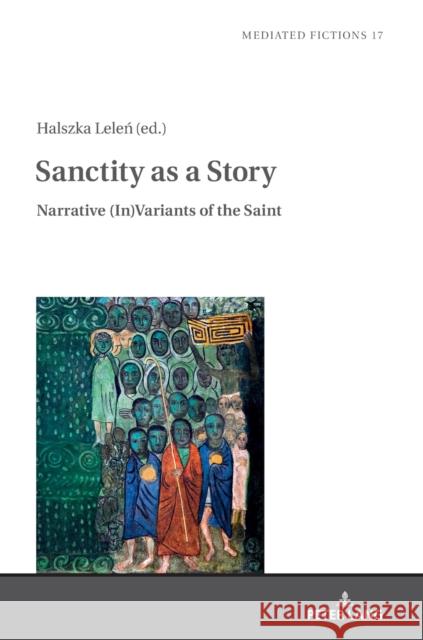 Sanctity as a Story: Narrative (In)Variants of the Saint Halszka Lelen   9783631832165 Peter Lang AG - książka