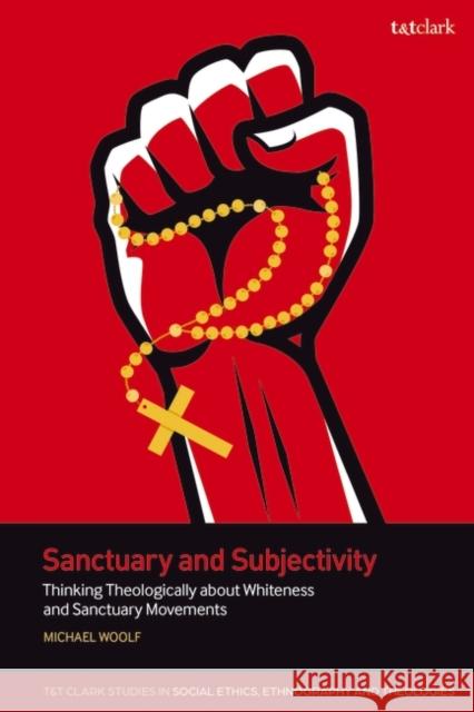 Sanctuary and Subjectivity: Thinking Theologically about Whiteness and Sanctuary Movements Dr Michael Woolf 9780567711298 Bloomsbury Publishing PLC - książka