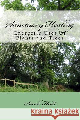 Sanctuary Healing: Energetic Uses Of Plants and Trees Head, Sarah J. 9781724632944 Createspace Independent Publishing Platform - książka
