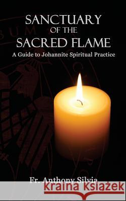 Sanctuary of the Sacred Flame: A Guide to Johannite Spiritual Practice Anthony Silvia 9781482610253 Createspace - książka