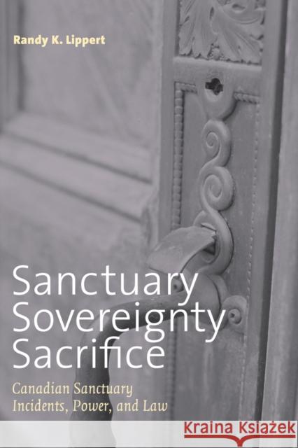 Sanctuary, Sovereignty, Sacrifice: Canadian Sanctuary Incidents, Power, and Law Lippert, Randy 9780774812498 University of British Columbia Press - książka