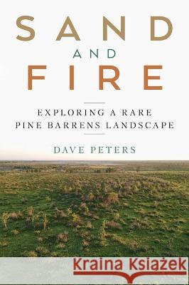 Sand and Fire: Exploring a Rare Pine Barrens Landscape Dave Peters 9781976600050 Wisconsin Historical Society Press - książka