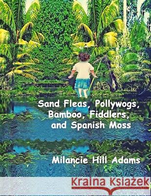 Sand Fleas, Pollywogs, Bamboo, Fiddlers, and Spanish Moss: Growing Up in a Sleepy Little Beach Village Milancie Hill Adams 9781088482100 Independently Published - książka