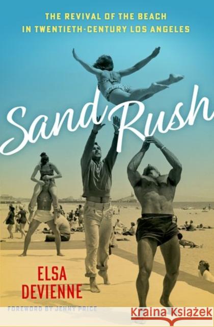Sand Rush: The Revival of the Beach in Twentieth-Century Los Angeles Elsa Devienne Jenny Price 9780197539750 Oxford University Press, USA - książka