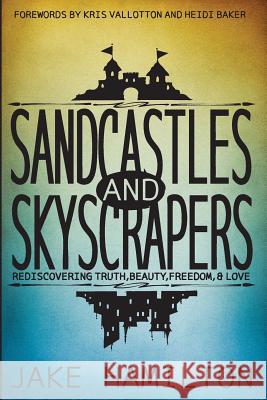 Sandcastles and Skyscrapers: Rediscovering Truth, Beauty, Freedom, & Love Jake Hamilton 9780989602600 Trancendent Media - książka