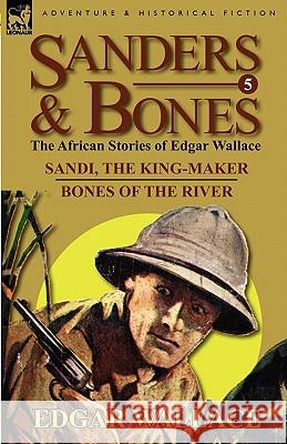 Sanders & Bones-The African Adventures: 5-Sandi, the King-Maker & Bones of the River Wallace, Edgar 9780857064660 Leonaur Ltd - książka