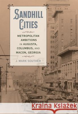 Sandhill Cities: Metropolitan Ambitions in Augusta, Columbus, and Macon, Georgia J. Mark Souther David Goldfield 9780807184899 LSU Press - książka