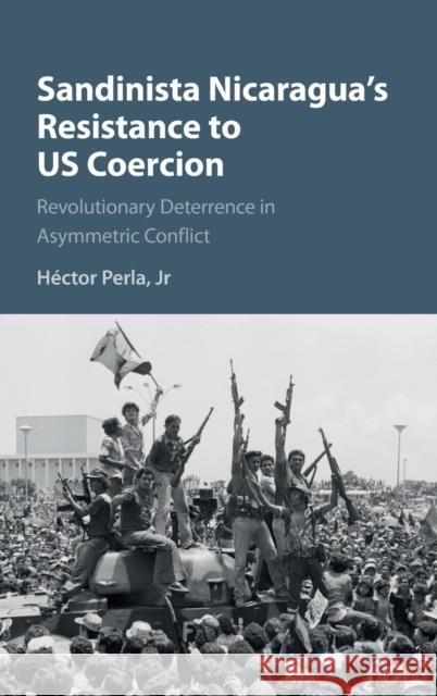 Sandinista Nicaragua's Resistance to US Coercion: Revolutionary Deterrence in Asymmetric Conflict Hector Perla Hector Perl 9781107113893 Cambridge University Press - książka