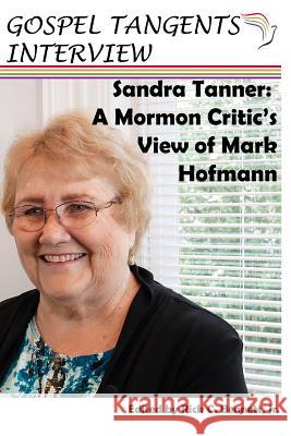 Sandra Tanner: A Mormon Critic's View of Mark Hofmann Rick Bennett Sandra Tanner Gospel Tangents Interview 9781718038240 Independently Published - książka