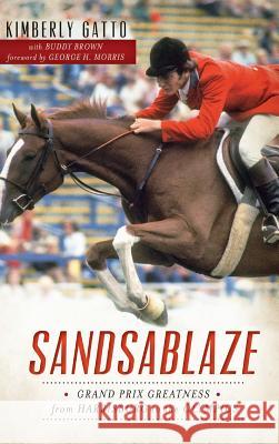 Sandsablaze: Grand Prix Greatness from Harrisburg to the Olympics Kimberly Gatto Buddy Brown George H. Morris 9781540224606 History Press Library Editions - książka