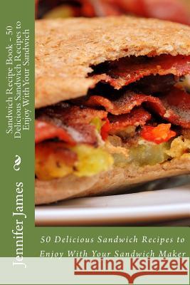 Sandwich Recipe Book - 50 Delicious Sandwich Recipes to Enjoy With Your Sandwich James, Jennifer 9781502785589 Createspace - książka