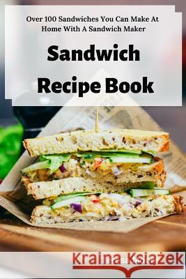 Sandwich Recipe Book: Over 100 Sandwiches You Can Make at Home with a Sandwich Maker Teresa Moore 9781798468821 Independently Published - książka