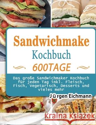 Sandwichmaker Kochbuch: 600 Tage Das große Sandwichmaker Kochbuch für jeden Tag inkl. Fleisch, Fisch, Vegetarisch, Desserts und vieles mehr Eichmann, Jürgen 9781803671000 Shanzhong - książka