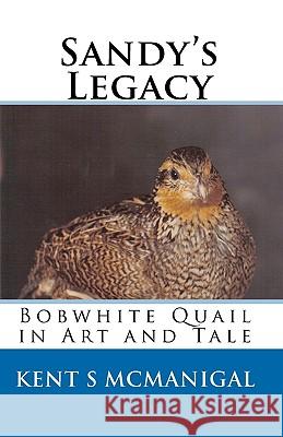 Sandy's Legacy: Bobwhite Quail in Art and Tale Kent S. McManigal 9781450543101 Createspace - książka