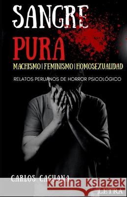 Sangre Pura: MACHISMO - FEMINISMO - HOMOSEXUALIDAD: Relatos peruanos de horror psicológico Caguana, Carlos 9781710991512 Independently Published - książka