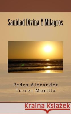 Sanidad Divina Y Milagros Pedro Alexander Torre 9781514813928 Createspace Independent Publishing Platform - książka