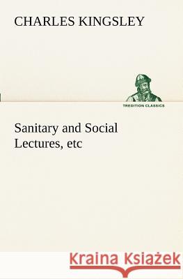 Sanitary and Social Lectures, etc Charles Kingsley 9783849189143 Tredition Classics - książka