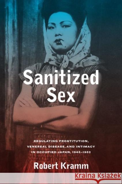 Sanitized Sex: Regulating Prostitution, Venereal Disease, and Intimacy in Occupied Japan, 1945-1952volume 15 Kramm, Robert 9780520295971 John Wiley & Sons - książka