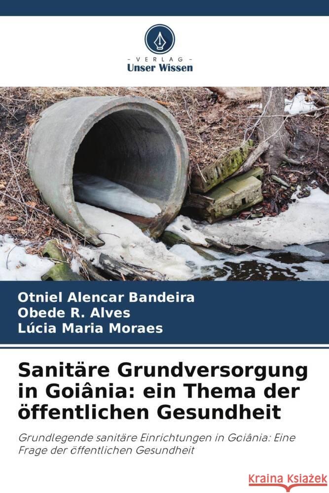Sanitäre Grundversorgung in Goiânia: ein Thema der öffentlichen Gesundheit Alencar Bandeira, Otniel, R. Alves, Obede, Maria Moraes, Lúcia 9786208566647 Verlag Unser Wissen - książka