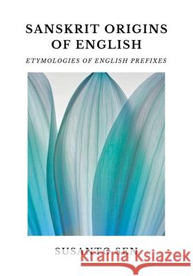 Sanskrit Origins of English: Etymologies of English Prefixes Susanto Sen 9789334296105 UsSā Vijna - książka