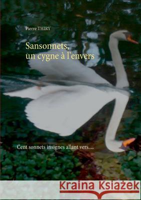 Sansonnets, un cygne à l'envers: Cent sonnets, insignes allant vers.... Thiry, Pierre 9782322014934 Books on Demand - książka
