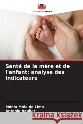 Sant? de la m?re et de l'enfant: analyse des indicateurs M?nia Maia d Antonio Aguilar 9786207786503 Editions Notre Savoir - książka