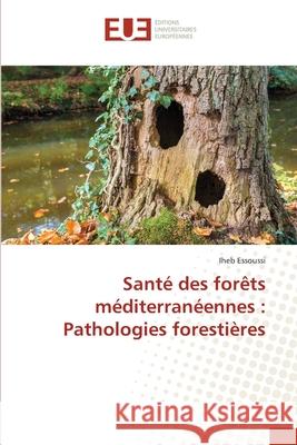 Santé des forêts méditerranéennes: Pathologies forestières Essoussi, Iheb 9786203414721 Editions Universitaires Europeennes - książka