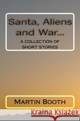 Santa, Aliens and War...: a collection of short stories Booth, Martin 9781544693224 Createspace Independent Publishing Platform - książka