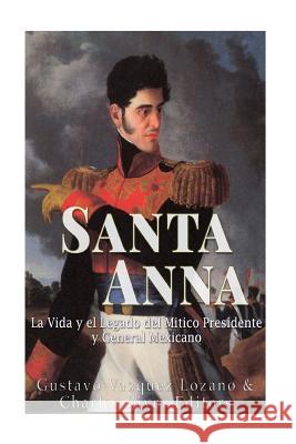 Santa Anna: La Vida y el Legado del Mitico Presidente y General Mexicano Vazquez Lozano, Gustavo 9781542428095 Createspace Independent Publishing Platform - książka