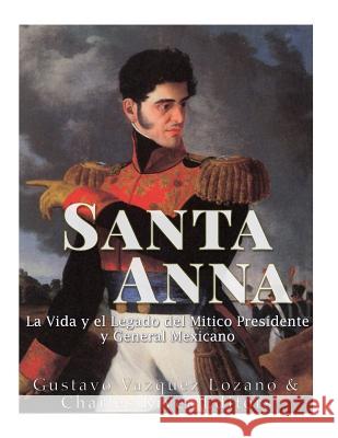 Santa Anna: La Vida y el Legado del Mítico Presidente y General Mexicano Vazquez Lozano, Gustavo 9781542428071 Createspace Independent Publishing Platform - książka