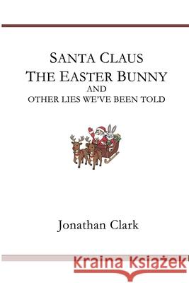 Santa Claus, The Easter Bunny, And Other Lies We've Been Told Jonathan Clark 9781257096190 Lulu.com - książka